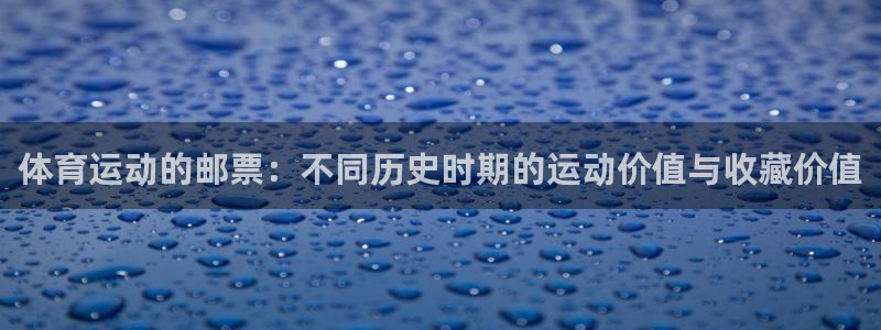 看球通体育NBA直播吧：体育运动的邮票：不同历史时期的运动价值与收藏价值