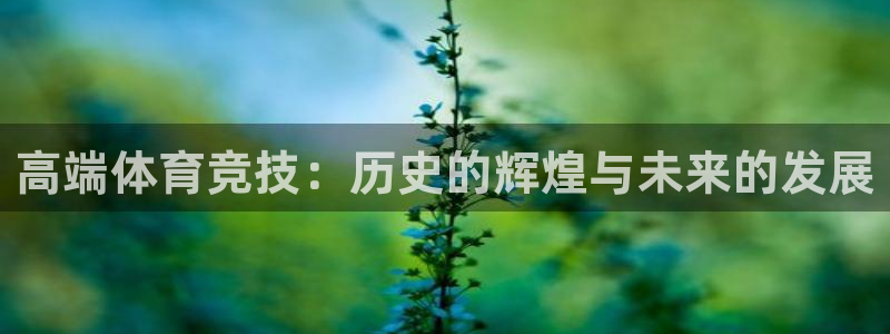 看球通体育NBA直播吧：高端体育竞技：历史的辉煌与未来的发展