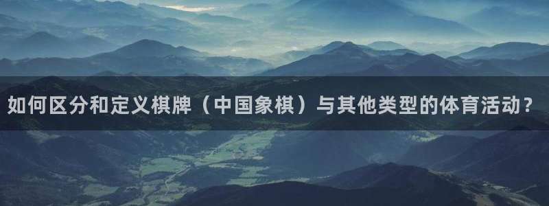 看球通体育官网：如何区分和定义棋牌（中国象棋）与其他类型的体育活动？