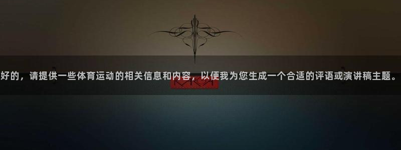 看球通体育app：好的，请提供一些体育运动的相关信息和内容，以便我为您生成一个合适的评语或演讲稿主题。