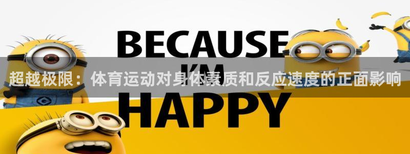 看球通体育免费观看入口：超越极限：体育运动对身体素质和反应速度的正面影响