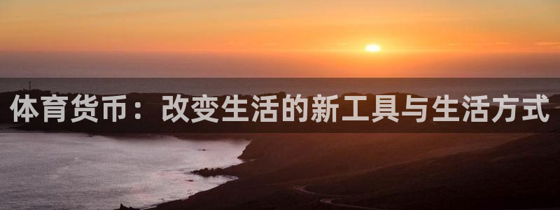 看球通体育在线观看：体育货币：改变生活的新工具与生活方式