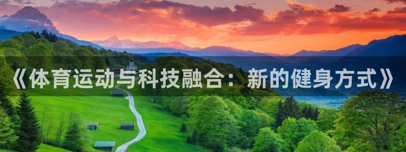看球通体育网页版：《体育运动与科技融合：新的健身方式》