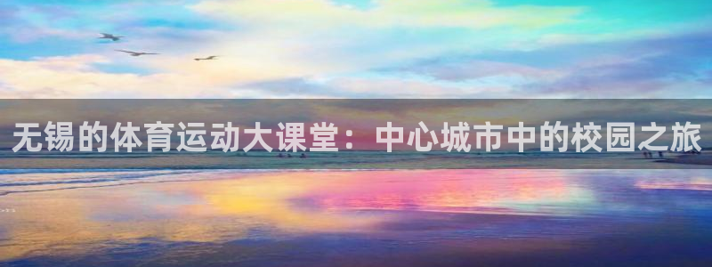 看球通体育：无锡的体育运动大课堂：中心城市中的校园之旅